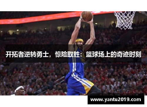 开拓者逆转勇士，惊险取胜：篮球场上的奇迹时刻