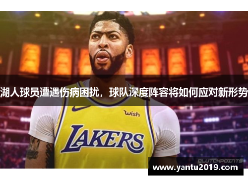 湖人球员遭遇伤病困扰，球队深度阵容将如何应对新形势