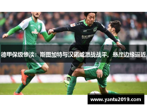 德甲保级惨淡：斯图加特与汉诺威激战战平，悬崖边缘逼近