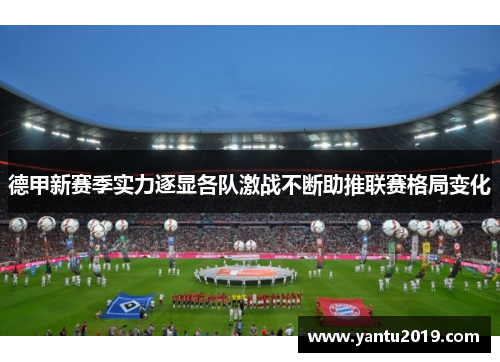德甲新赛季实力逐显各队激战不断助推联赛格局变化