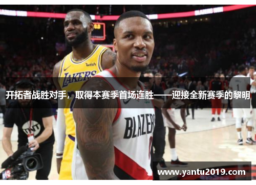开拓者战胜对手，取得本赛季首场连胜——迎接全新赛季的黎明