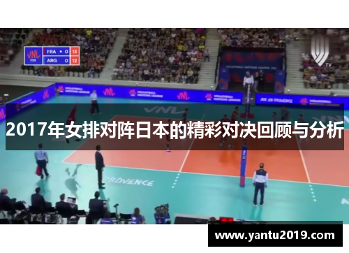 2017年女排对阵日本的精彩对决回顾与分析