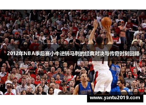2012年NBA季后赛小牛逆转马刺的经典对决与传奇时刻回顾