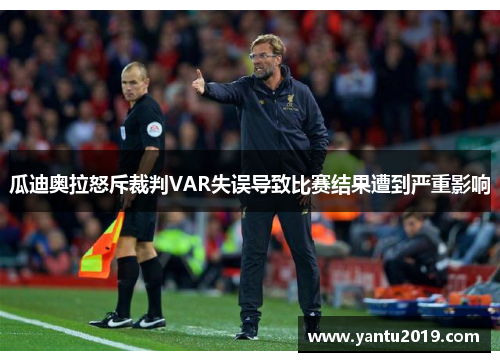 瓜迪奥拉怒斥裁判VAR失误导致比赛结果遭到严重影响