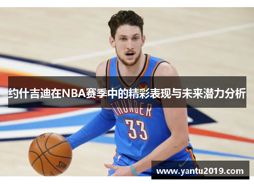 约什吉迪在NBA赛季中的精彩表现与未来潜力分析