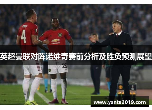 英超曼联对阵诺维奇赛前分析及胜负预测展望