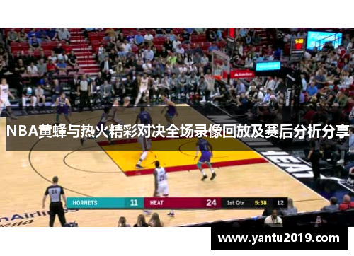 NBA黄蜂与热火精彩对决全场录像回放及赛后分析分享