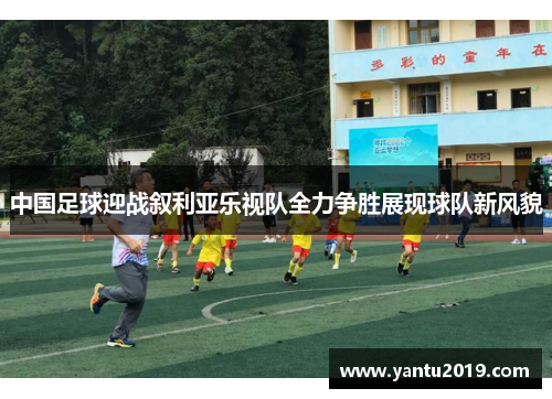 中国足球迎战叙利亚乐视队全力争胜展现球队新风貌