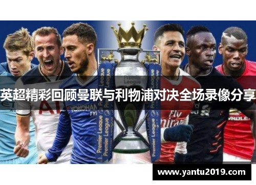 英超精彩回顾曼联与利物浦对决全场录像分享